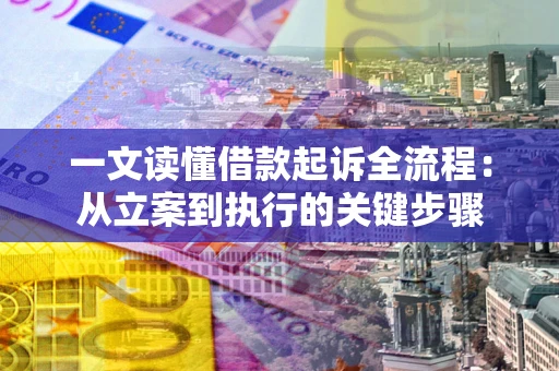 武汉一文读懂借款起诉全流程：从立案到执行的关键步骤