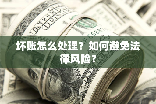 武汉坏账怎么处理？如何避免法律风险？