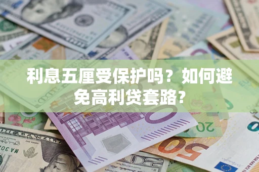 武汉利息五厘受保护吗？如何避免高利贷套路？