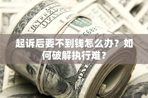 武汉起诉后要不到钱怎么办？如何破解执行难？