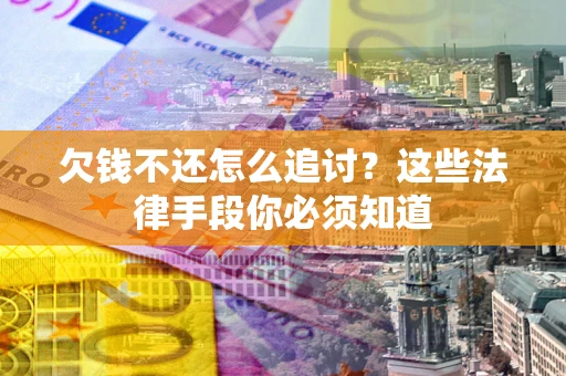 武汉欠钱不还怎么追讨？这些法律手段你必须知道