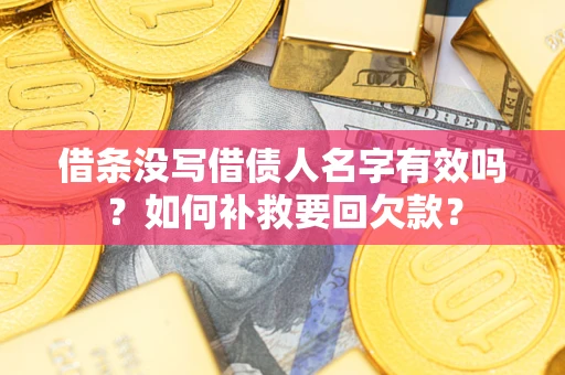 武汉借条没写借债人名字有效吗？如何补救要回欠款？
