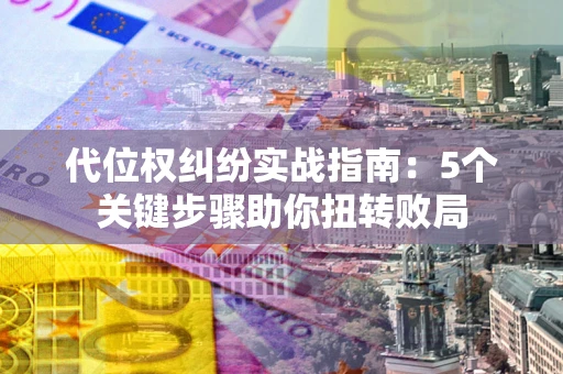 武汉代位权纠纷实战指南：5个关键步骤助你扭转败局