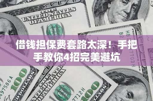 武汉借钱担保费套路太深！手把手教你4招完美避坑