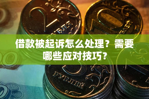 武汉借款被起诉怎么处理？需要哪些应对技巧？