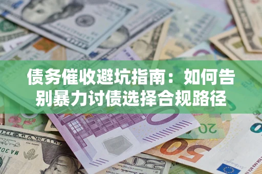 武汉债务催收避坑指南：如何告别暴力讨债选择合规路径