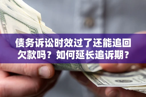 武汉债务诉讼时效过了还能追回欠款吗？如何延长追诉期？