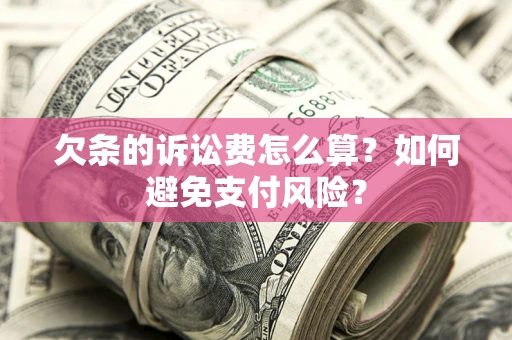 武汉欠条的诉讼费怎么算？如何避免支付风险？