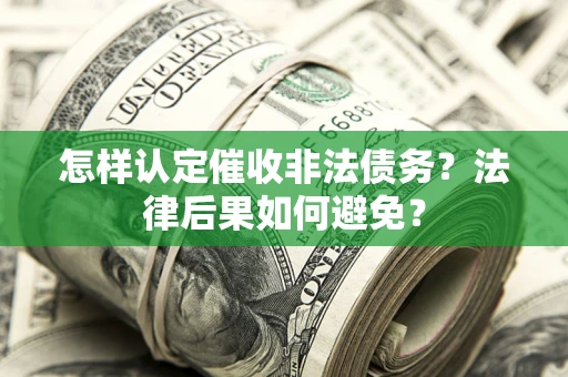 武汉怎样认定催收非法债务？法律后果如何避免？