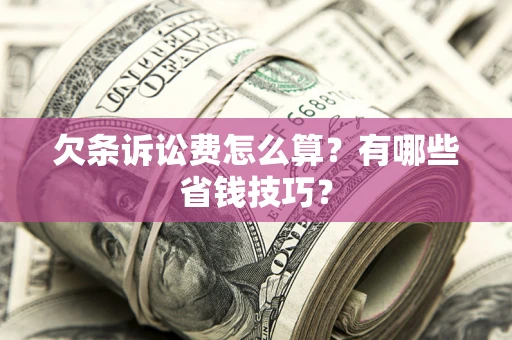 武汉欠条诉讼费怎么算？有哪些省钱技巧？