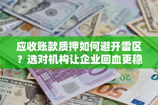 武汉应收账款质押如何避开雷区？选对机构让企业回血更稳