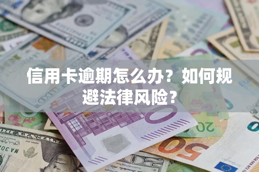 武汉信用卡逾期怎么办？如何规避法律风险？