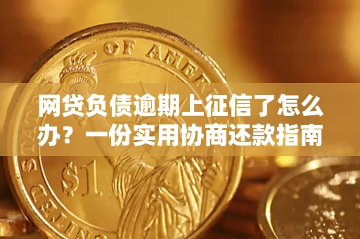 武汉网贷负债逾期上征信了怎么办？一份实用协商还款指南请收好
