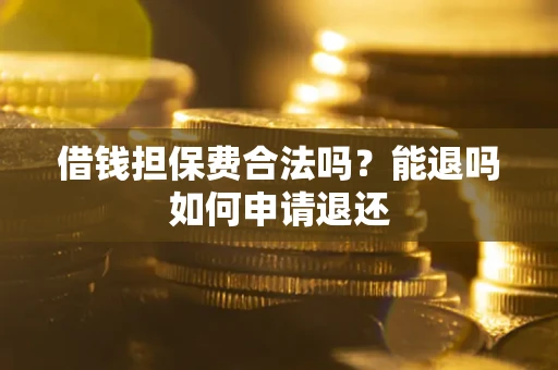 武汉借钱担保费合法吗？能退吗如何申请退还