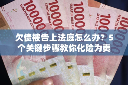 武汉欠债被告上法庭怎么办？5个关键步骤教你化险为夷
