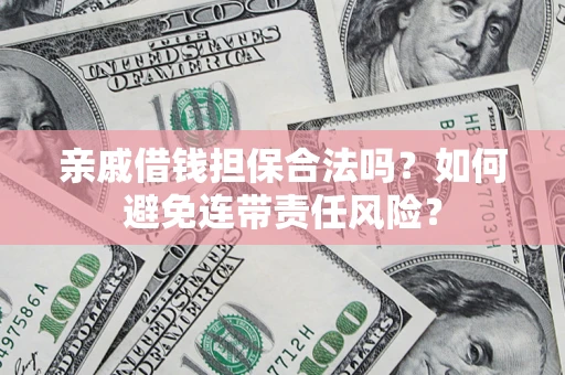 武汉亲戚借钱担保合法吗？如何避免连带责任风险？