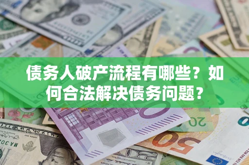 武汉债务人破产流程有哪些？如何合法解决债务问题？