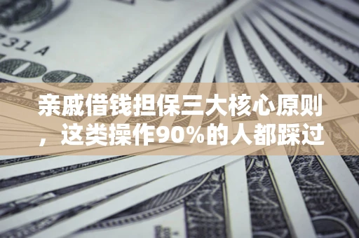 武汉亲戚借钱担保三大核心原则，这类操作90%的人都踩过坑！附法院判决案例