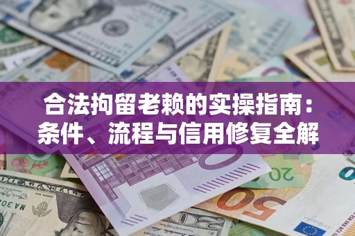 武汉合法拘留老赖的实操指南：条件、流程与信用修复全解析