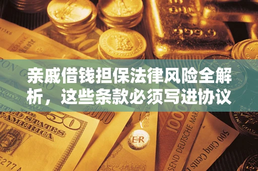 武汉亲戚借钱担保法律风险全解析，这些条款必须写进协议