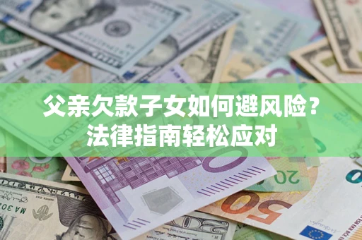 武汉父亲欠款子女如何避风险？法律指南轻松应对
