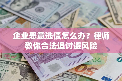 武汉企业恶意逃债怎么办？律师教你合法追讨避风险