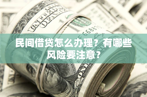 武汉民间借贷怎么办理？有哪些风险要注意？