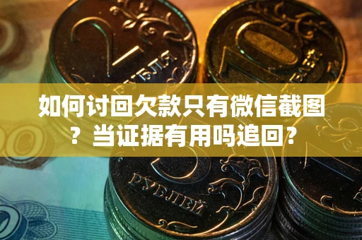 武汉如何讨回欠款只有微信截图？当证据有用吗追回？