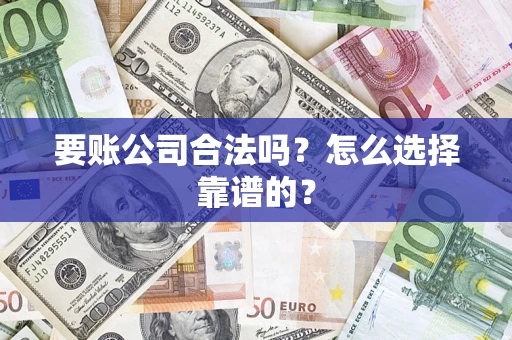 武汉要账公司合法吗？怎么选择靠谱的？