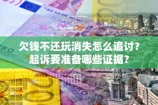 武汉欠钱不还玩消失怎么追讨？起诉要准备哪些证据？