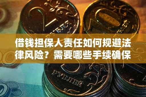 武汉借钱担保人责任如何规避法律风险？需要哪些手续确保安全？