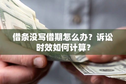 武汉借条没写借期怎么办？诉讼时效如何计算？