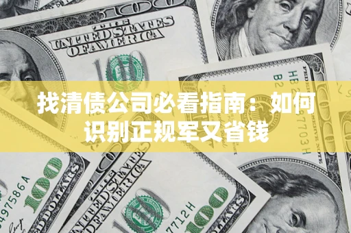 武汉找清债公司必看指南：如何识别正规军又省钱