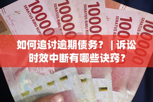 武汉如何追讨逾期债务？ | 诉讼时效中断有哪些诀窍？