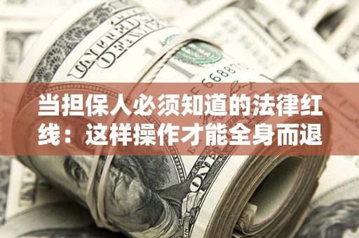 武汉当担保人必须知道的法律红线：这样操作才能全身而退