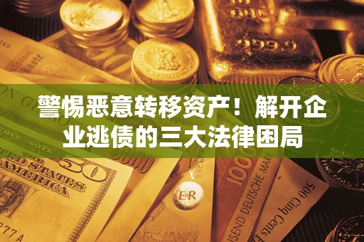 武汉警惕恶意转移资产！解开企业逃债的三大法律困局