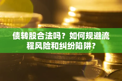 武汉债转股合法吗？如何规避流程风险和纠纷陷阱？