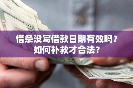 武汉借条没写借款日期有效吗？如何补救才合法？