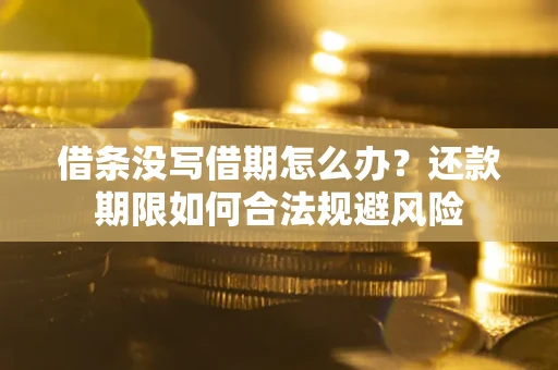 武汉借条没写借期怎么办？还款期限如何合法规避风险