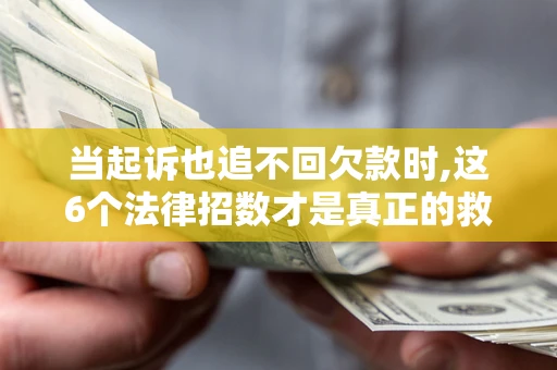 武汉当起诉也追不回欠款时,这6个法律招数才是真正的救命稻草