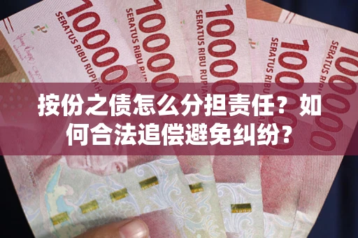 武汉按份之债怎么分担责任？如何合法追偿避免纠纷？