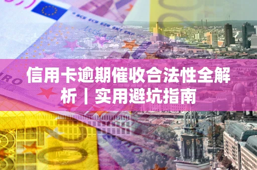 武汉信用卡逾期催收合法性全解析｜实用避坑指南