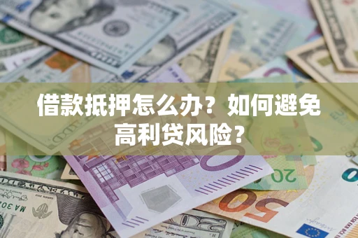 武汉借款抵押怎么办？如何避免高利贷风险？