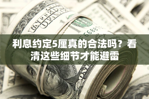 武汉利息约定5厘真的合法吗？看清这些细节才能避雷