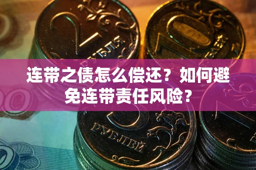 武汉连带之债怎么偿还？如何避免连带责任风险？