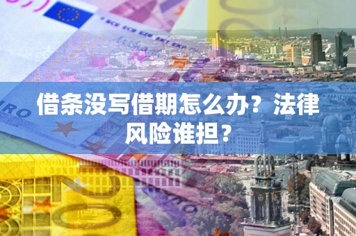 武汉借条没写借期怎么办？法律风险谁担？