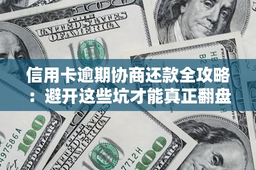 武汉信用卡逾期协商还款全攻略：避开这些坑才能真正翻盘