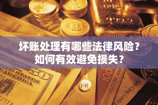 武汉坏账处理有哪些法律风险？如何有效避免损失？