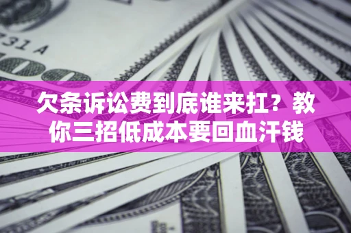 武汉欠条诉讼费到底谁来扛？教你三招低成本要回血汗钱